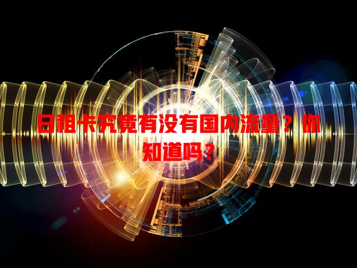 日租卡究竟有没有国内流量？你知道吗？