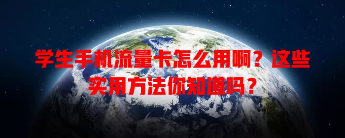 学生手机流量卡怎么用啊？这些实用方法你知道吗？