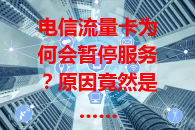 电信流量卡为何会暂停服务？原因竟然是……
