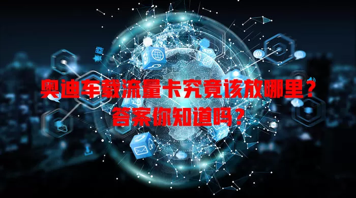 奥迪车载流量卡究竟该放哪里？答案你知道吗？