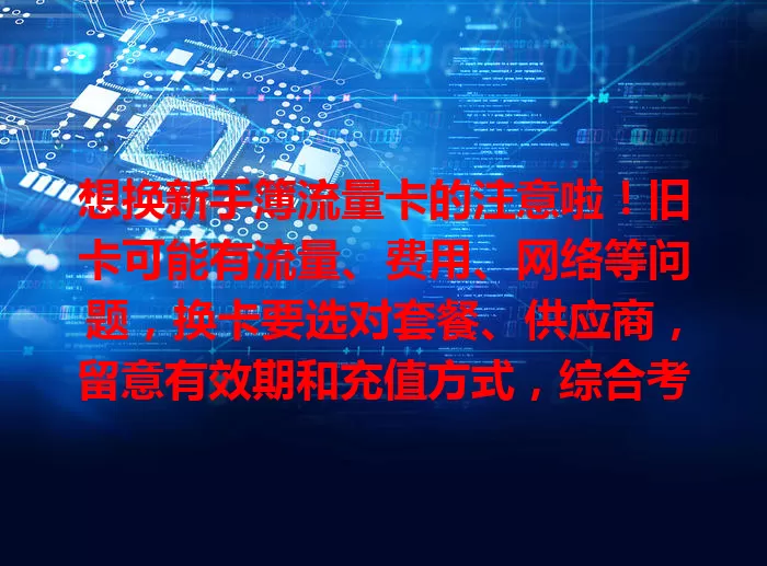 想换新手簿流量卡的注意啦！旧卡可能有流量、费用、网络等问题，换卡要选对套餐、供应商，留意有效期和充值方式，综合考虑需求、覆盖及性价比，换后能享更好服务与优惠。