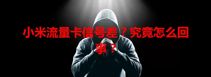 小米流量卡信号差？究竟怎么回事？