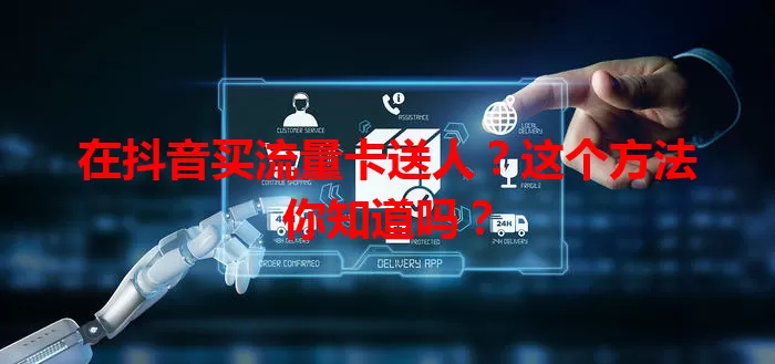 在抖音买流量卡送人？这个方法你知道吗？