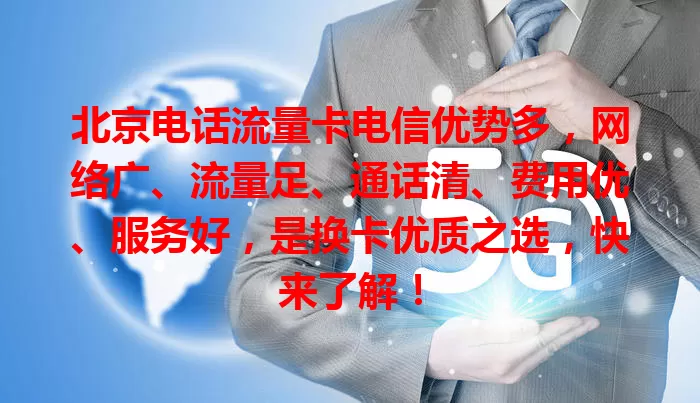 北京电话流量卡电信优势多，网络广、流量足、通话清、费用优、服务好，是换卡优质之选，快来了解！