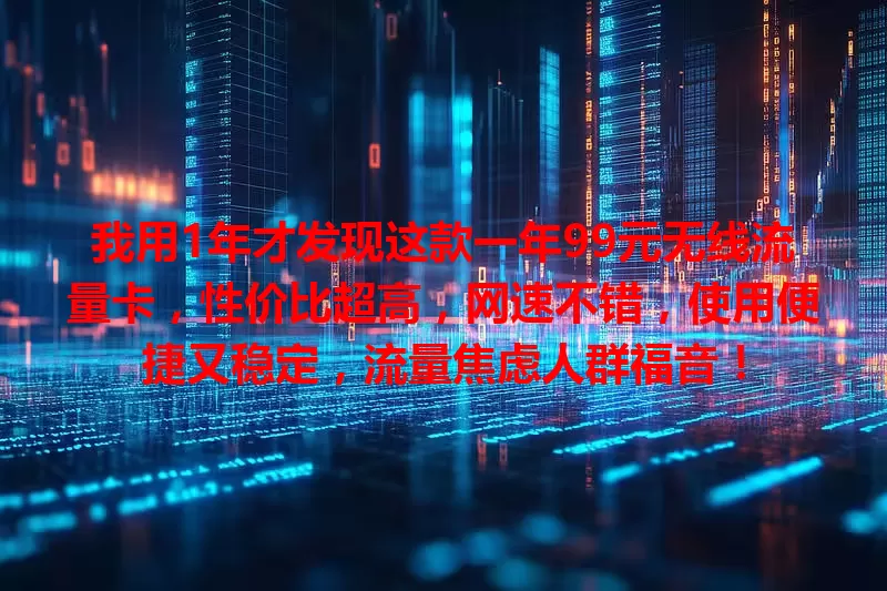 我用1年才发现这款一年99元无线流量卡，性价比超高，网速不错，使用便捷又稳定，流量焦虑人群福音！