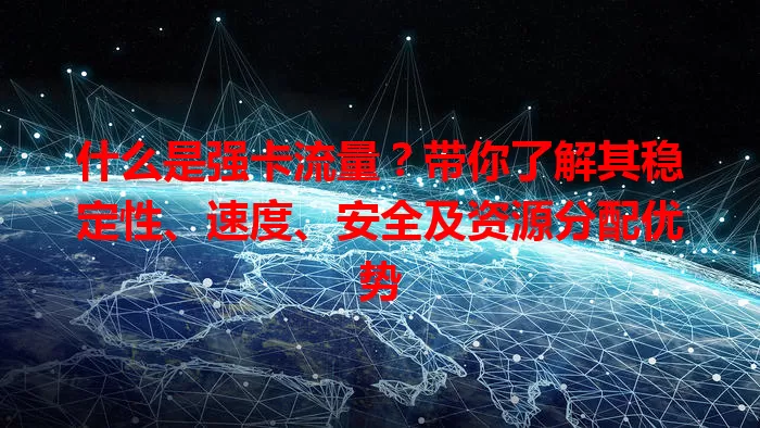 什么是强卡流量？带你了解其稳定性、速度、安全及资源分配优势