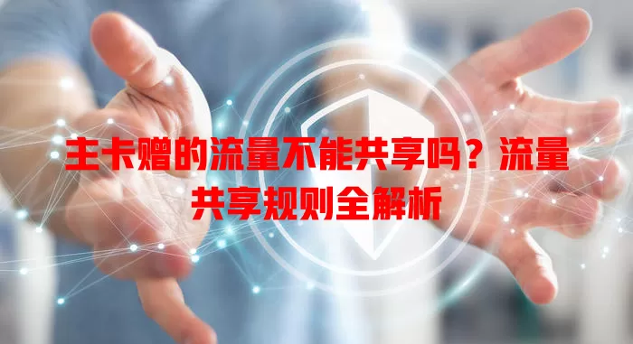 主卡赠的流量不能共享吗？流量共享规则全解析
