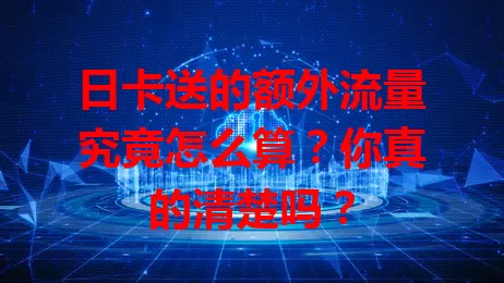 日卡送的额外流量究竟怎么算？你真的清楚吗？