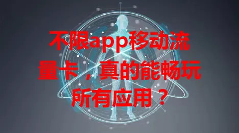 不限app移动流量卡，真的能畅玩所有应用？