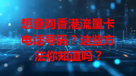 想查询香港流量卡电话号码？这些方法你知道吗？