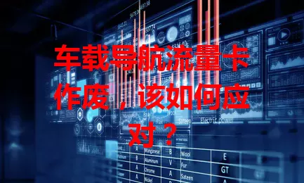 车载导航流量卡作废，该如何应对？