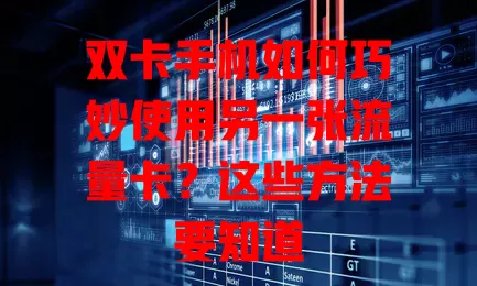 双卡手机如何巧妙使用另一张流量卡？这些方法要知道
