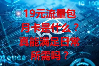 19元流量包月卡是什么？真能满足日常所需吗？
