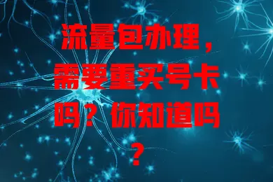 流量包办理，需要重买号卡吗？你知道吗？