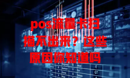 pos流量卡扫描不出来？这些原因你知道吗