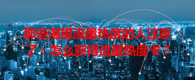 那些渴望流量热度的人注意了：怎么获得流量热度卡？