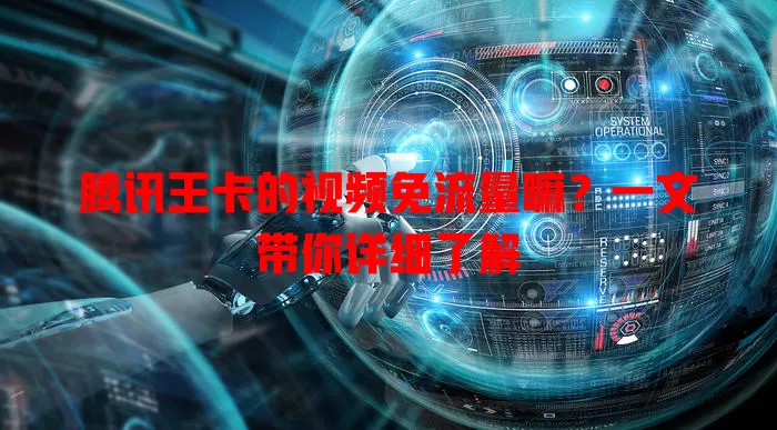腾讯王卡的视频免流量嘛？一文带你详细了解