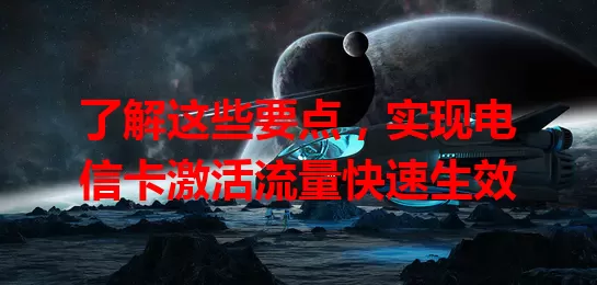 了解这些要点，实现电信卡激活流量快速生效