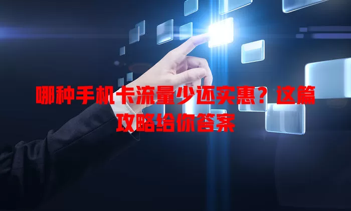 哪种手机卡流量少还实惠？这篇攻略给你答案