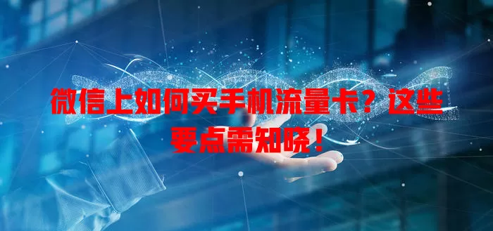 微信上如何买手机流量卡？这些要点需知晓！