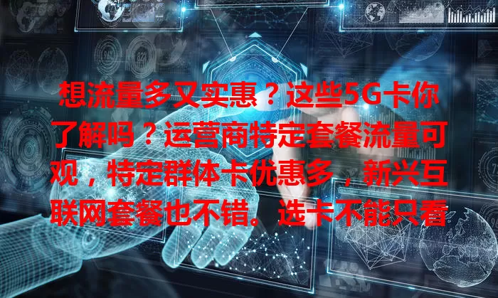 想流量多又实惠？这些5G卡你了解吗？运营商特定套餐流量可观，特定群体卡优惠多，新兴互联网套餐也不错。选卡不能只看流量，还要综合考虑网络覆盖等因素，多方比较挑适合自己的5G卡畅享数字生活