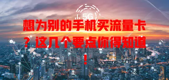想为别的手机买流量卡？这几个要点你得知道！
