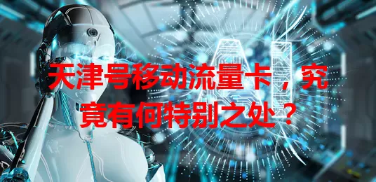 天津号移动流量卡，究竟有何特别之处？