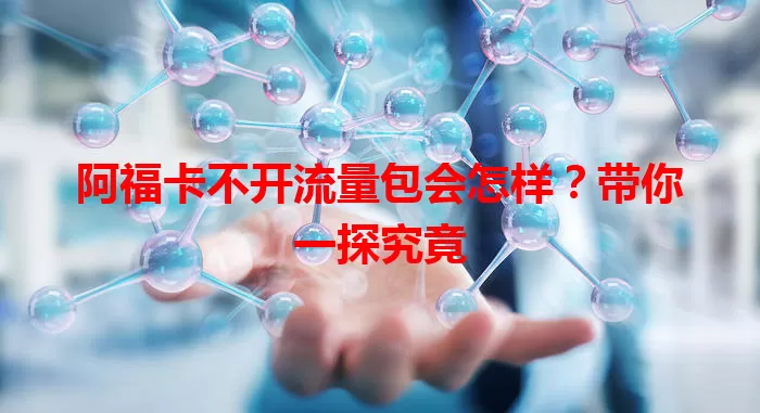 阿福卡不开流量包会怎样？带你一探究竟