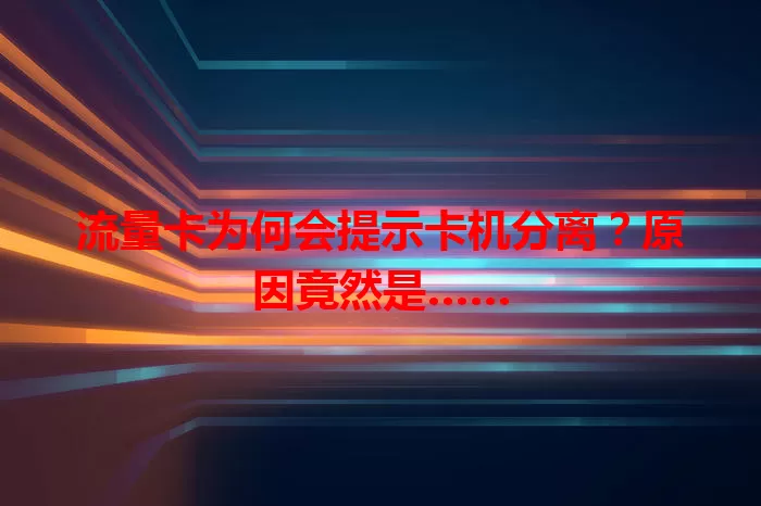 流量卡为何会提示卡机分离？原因竟然是……