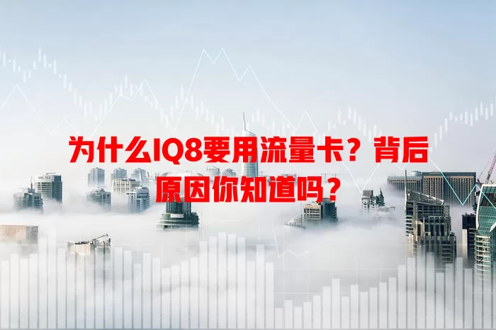为什么IQ8要用流量卡？背后原因你知道吗？