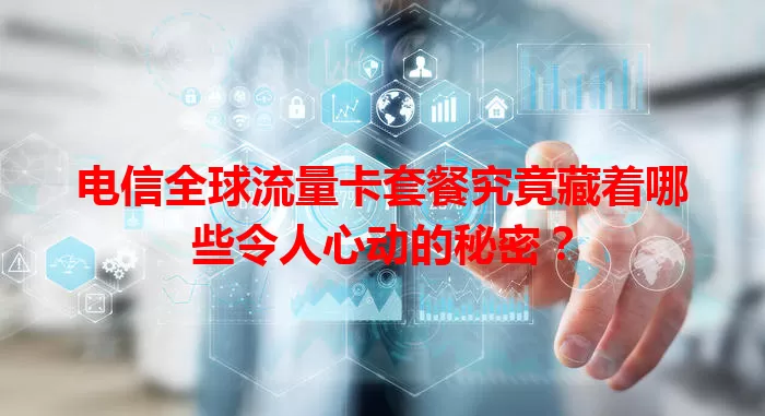 电信全球流量卡套餐究竟藏着哪些令人心动的秘密？