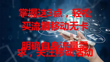掌握这3点，轻松买流量移动无卡

明确自身流量需求，关注移动活动，沟通客服。常刷短视频需量大，偶尔社交用量少。了解活动享优惠，留意规则防麻烦。遇问题找客服，三点掌握，上网更顺畅实惠！