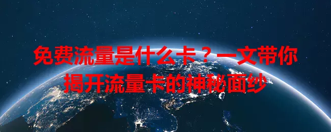 免费流量是什么卡？一文带你揭开流量卡的神秘面纱