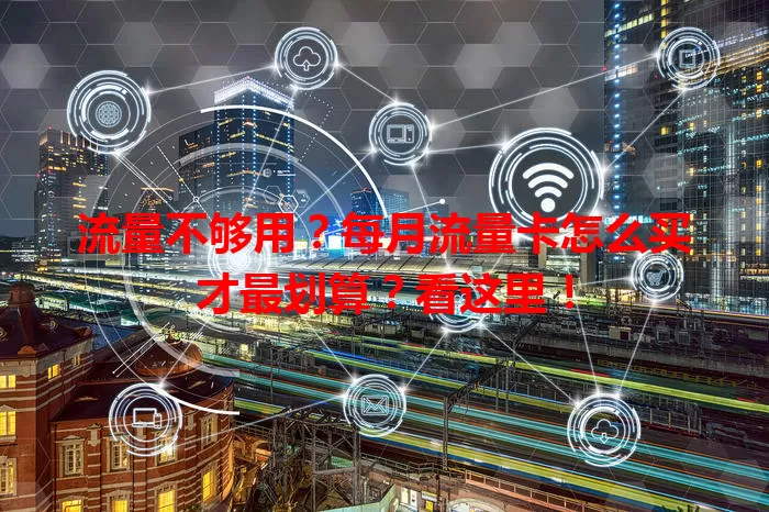 流量不够用？每月流量卡怎么买才最划算？看这里！