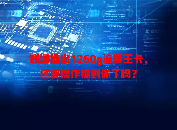 联通推出1260g流量王卡，这波操作惊到你了吗？