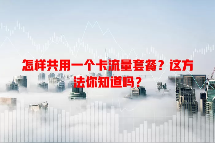 怎样共用一个卡流量套餐？这方法你知道吗？