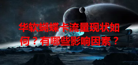 华软蝴蝶卡流量现状如何？有哪些影响因素？