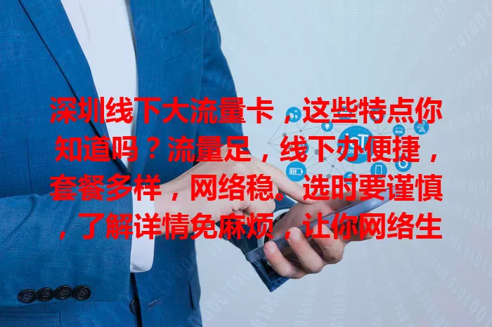 深圳线下大流量卡，这些特点你知道吗？流量足，线下办便捷，套餐多样，网络稳。选时要谨慎，了解详情免麻烦，让你网络生活更精彩