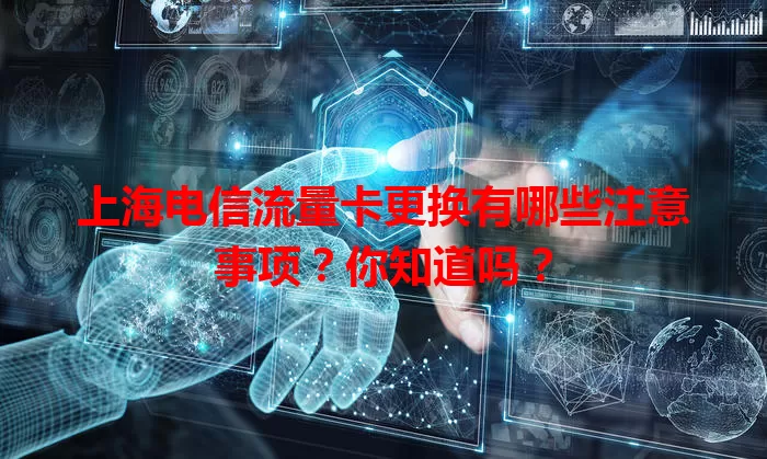 上海电信流量卡更换有哪些注意事项？你知道吗？