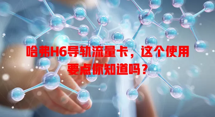 哈弗H6导轨流量卡，这个使用要点你知道吗？