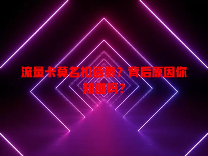 流量卡莫名扣话费？背后原因你知道吗？