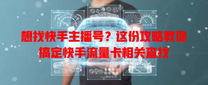 想找快手主播号？这份攻略教你搞定快手流量卡相关查找