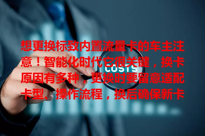 想更换标致内置流量卡的车主注意！智能化时代它很关键，换卡原因有多种，更换时要留意适配卡型、操作流程，换后确保新卡适配，谨慎对待才能让车辆智能功能高效运行