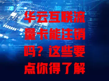 华云互联流量卡能注销吗？这些要点你得了解！
