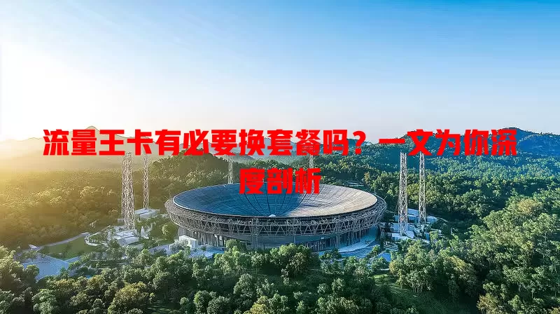 流量王卡有必要换套餐吗？一文为你深度剖析