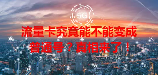 流量卡究竟能不能变成普通号？真相来了！