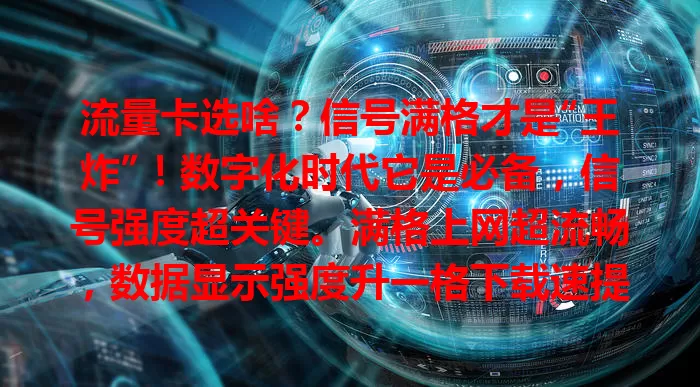 流量卡选啥？信号满格才是“王炸”！数字化时代它是必备，信号强度超关键。满格上网超流畅，数据显示强度升一格下载速提 20%。挑卡别只看价格流量，满格信号才是“硬实力”