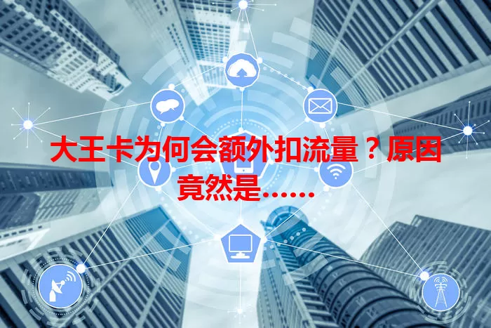 大王卡为何会额外扣流量？原因竟然是……