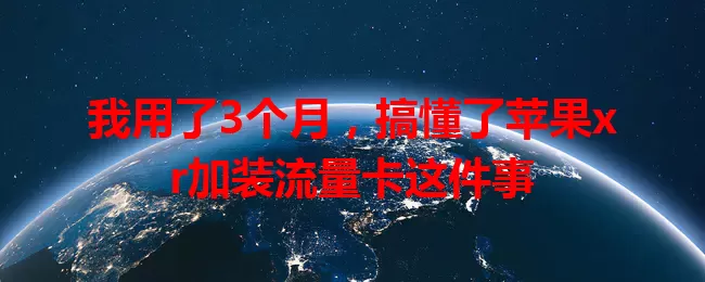 我用了3个月，搞懂了苹果xr加装流量卡这件事