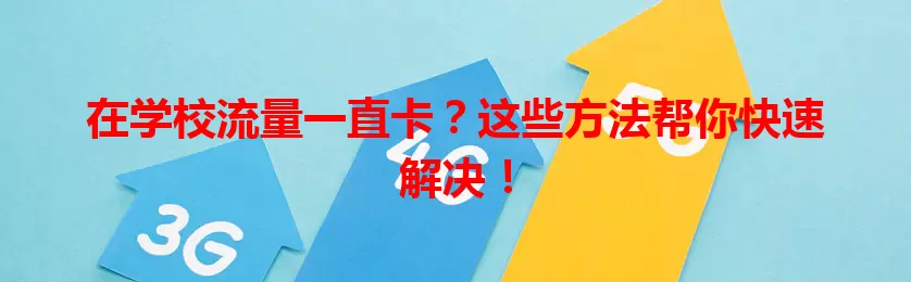在学校流量一直卡？这些方法帮你快速解决！